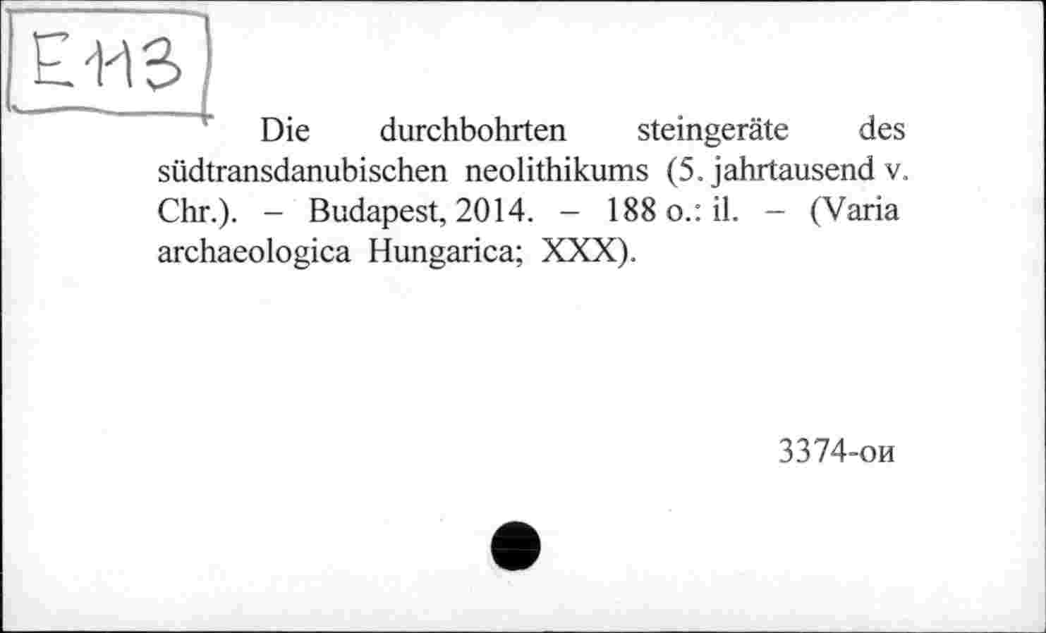 ﻿Е/ИЗ !
" Die durchbohrten steingeräte des südtransdanubischen neolithikums (5. Jahrtausend v. Chr.). - Budapest, 2014. - 188 o.: il. - (Varia archaeologica Hungarica; XXX).
3374-ои